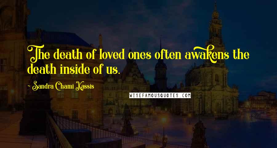 Sandra Chami Kassis Quotes: The death of loved ones often awakens the death inside of us.