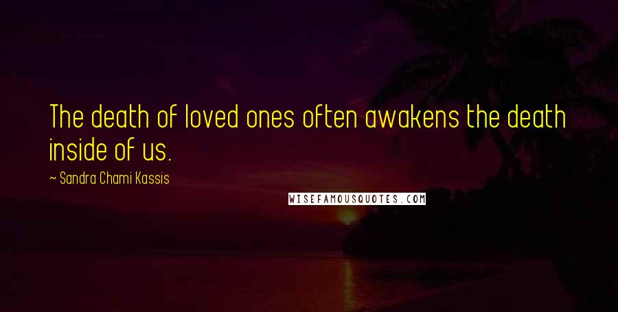 Sandra Chami Kassis Quotes: The death of loved ones often awakens the death inside of us.