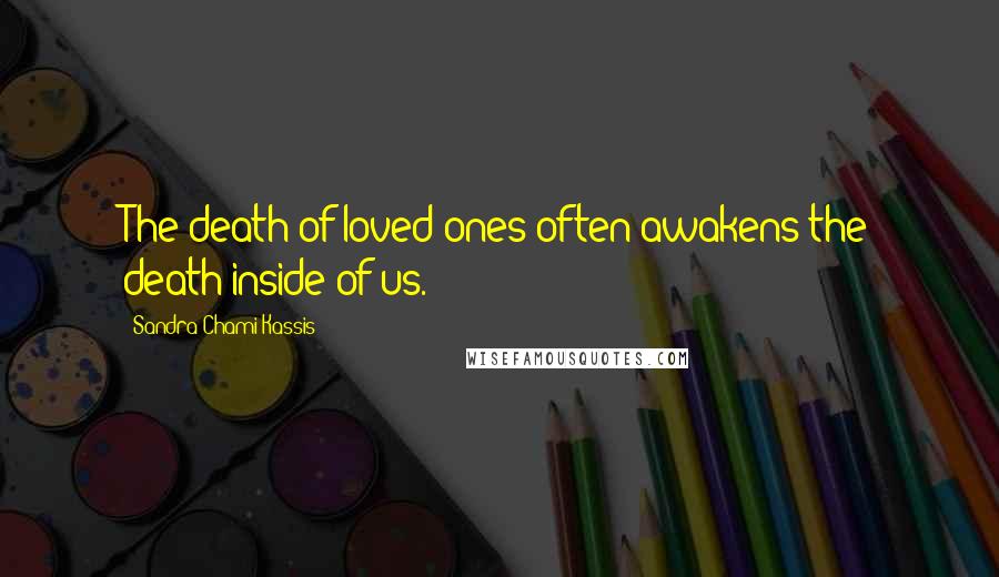 Sandra Chami Kassis Quotes: The death of loved ones often awakens the death inside of us.