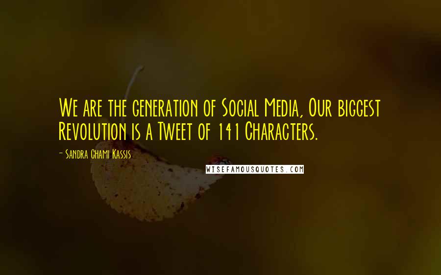 Sandra Chami Kassis Quotes: We are the generation of Social Media, Our biggest Revolution is a Tweet of 141 Characters.