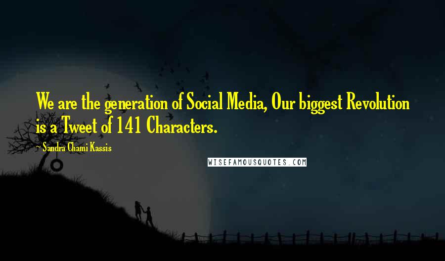 Sandra Chami Kassis Quotes: We are the generation of Social Media, Our biggest Revolution is a Tweet of 141 Characters.