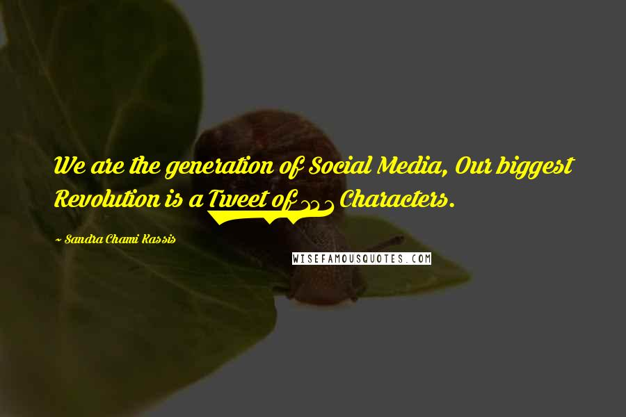 Sandra Chami Kassis Quotes: We are the generation of Social Media, Our biggest Revolution is a Tweet of 141 Characters.