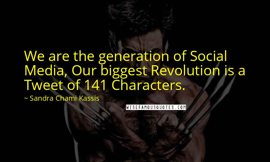 Sandra Chami Kassis Quotes: We are the generation of Social Media, Our biggest Revolution is a Tweet of 141 Characters.