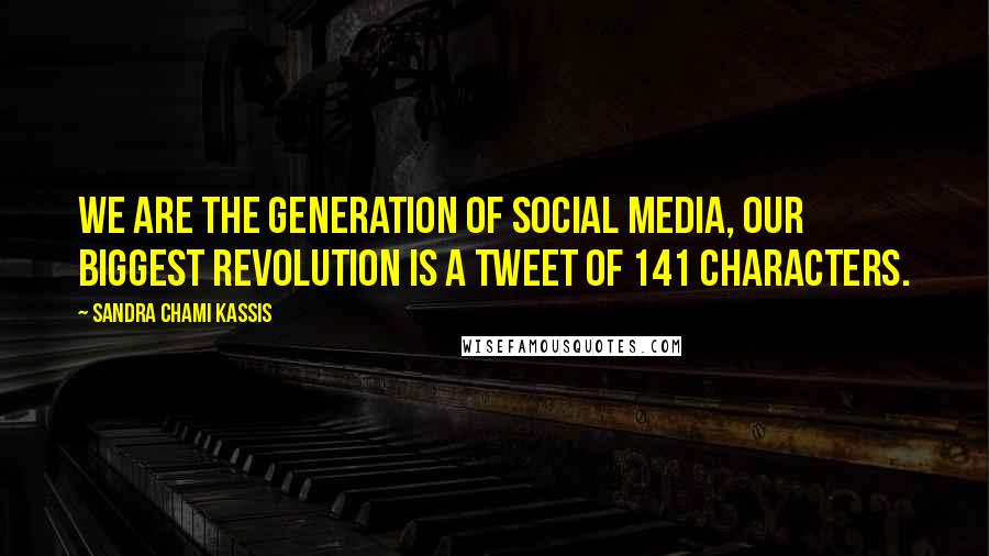 Sandra Chami Kassis Quotes: We are the generation of Social Media, Our biggest Revolution is a Tweet of 141 Characters.