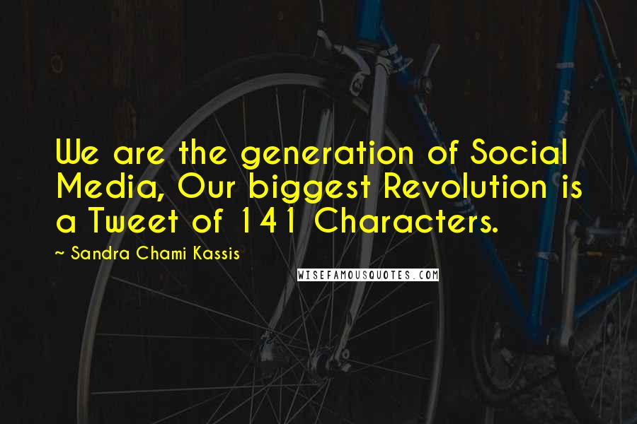 Sandra Chami Kassis Quotes: We are the generation of Social Media, Our biggest Revolution is a Tweet of 141 Characters.
