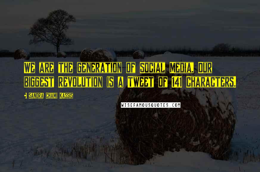 Sandra Chami Kassis Quotes: We are the generation of Social Media, Our biggest Revolution is a Tweet of 141 Characters.