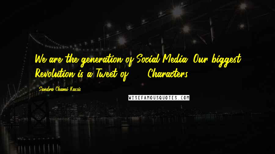 Sandra Chami Kassis Quotes: We are the generation of Social Media, Our biggest Revolution is a Tweet of 141 Characters.