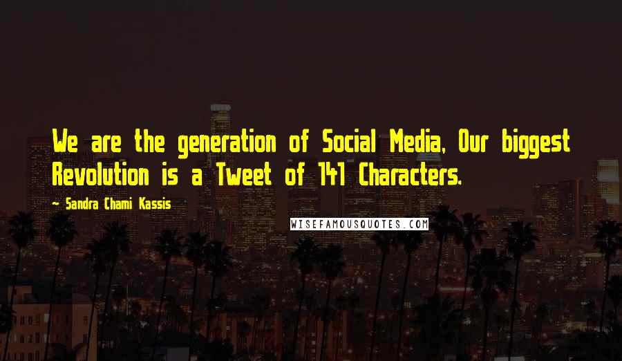 Sandra Chami Kassis Quotes: We are the generation of Social Media, Our biggest Revolution is a Tweet of 141 Characters.