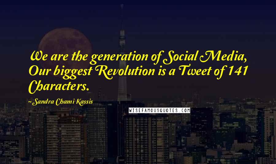 Sandra Chami Kassis Quotes: We are the generation of Social Media, Our biggest Revolution is a Tweet of 141 Characters.