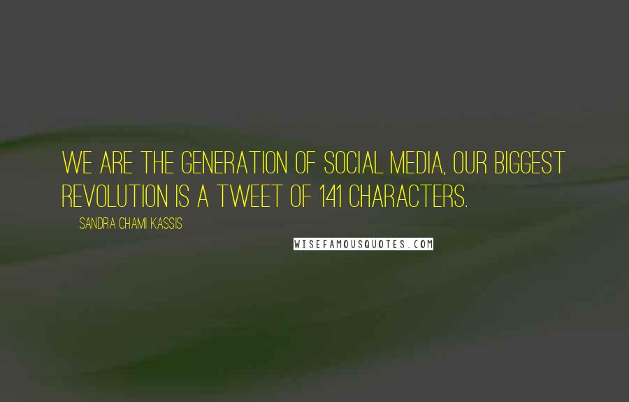 Sandra Chami Kassis Quotes: We are the generation of Social Media, Our biggest Revolution is a Tweet of 141 Characters.