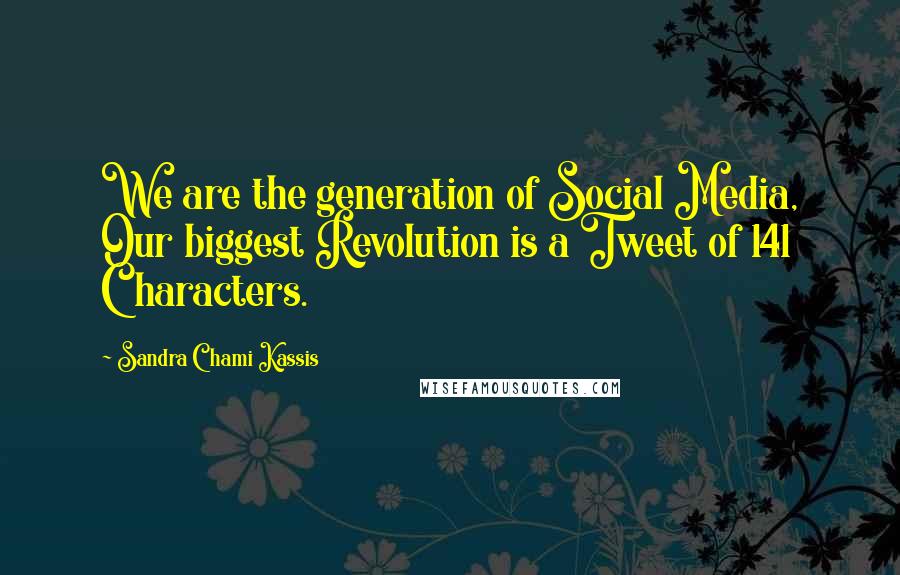 Sandra Chami Kassis Quotes: We are the generation of Social Media, Our biggest Revolution is a Tweet of 141 Characters.