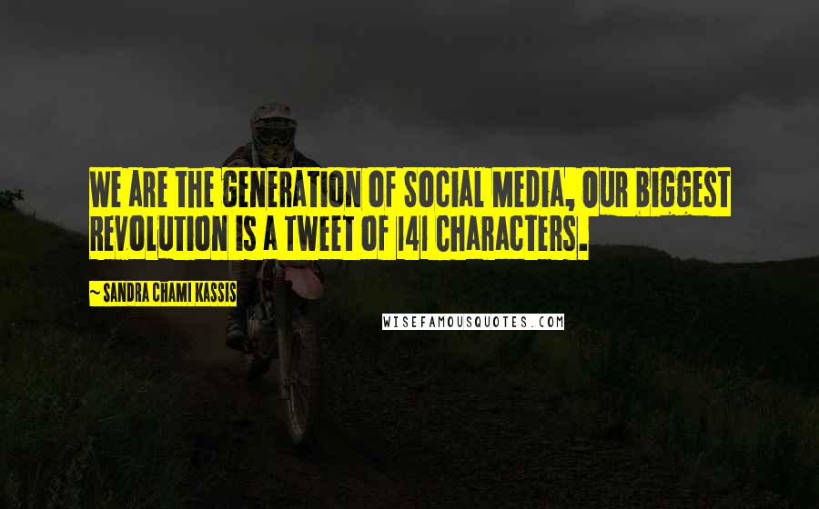 Sandra Chami Kassis Quotes: We are the generation of Social Media, Our biggest Revolution is a Tweet of 141 Characters.
