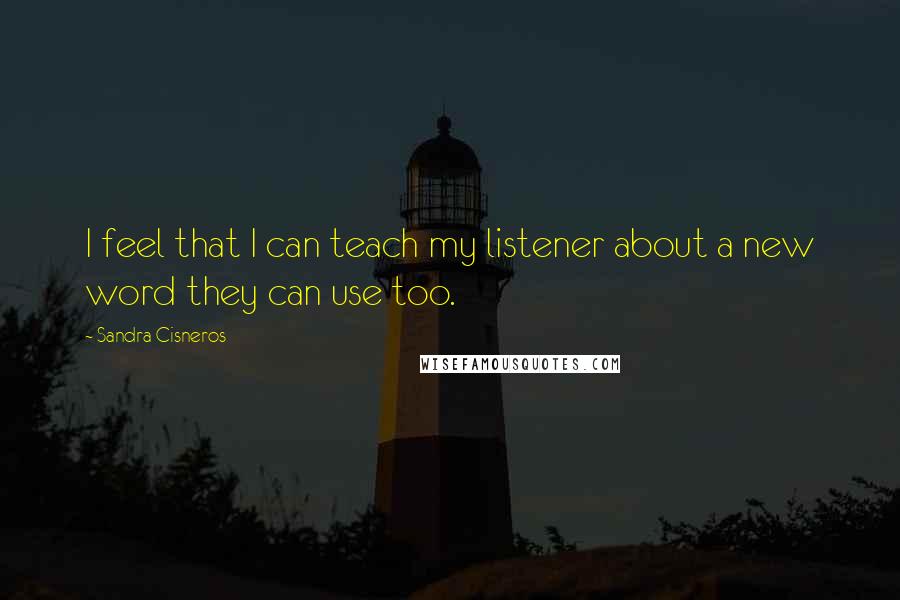 Sandra Cisneros Quotes: I feel that I can teach my listener about a new word they can use too.