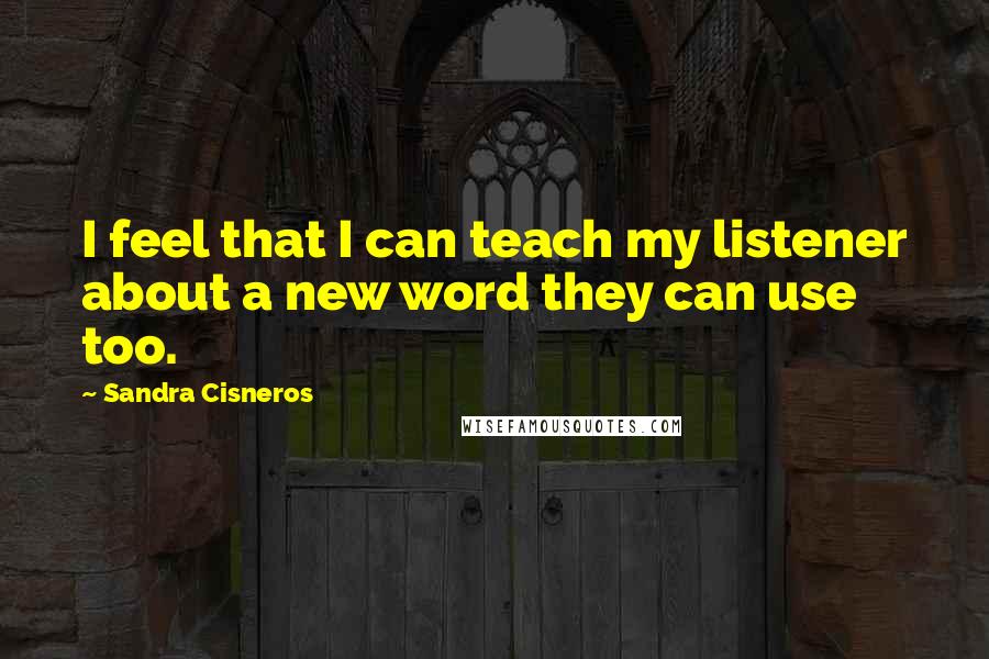 Sandra Cisneros Quotes: I feel that I can teach my listener about a new word they can use too.