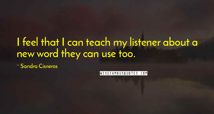 Sandra Cisneros Quotes: I feel that I can teach my listener about a new word they can use too.