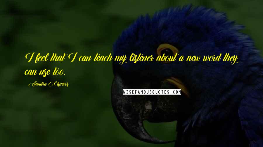 Sandra Cisneros Quotes: I feel that I can teach my listener about a new word they can use too.