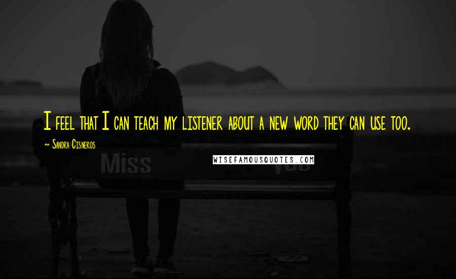 Sandra Cisneros Quotes: I feel that I can teach my listener about a new word they can use too.