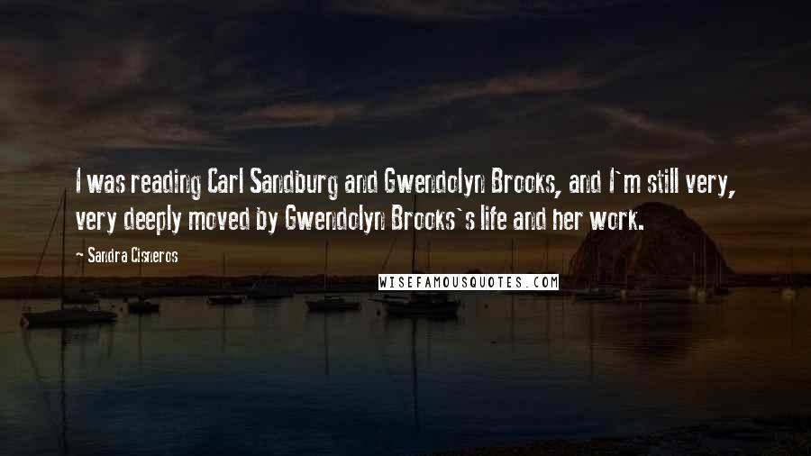 Sandra Cisneros Quotes: I was reading Carl Sandburg and Gwendolyn Brooks, and I'm still very, very deeply moved by Gwendolyn Brooks's life and her work.