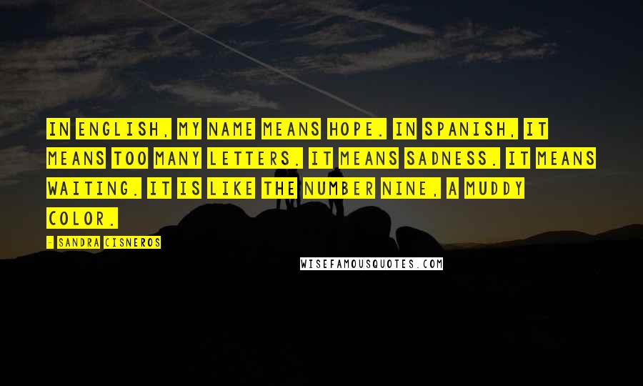 Sandra Cisneros Quotes: In English, my name means hope. In Spanish, it means too many letters. It means sadness. It means waiting. It is like the number nine, a muddy color.