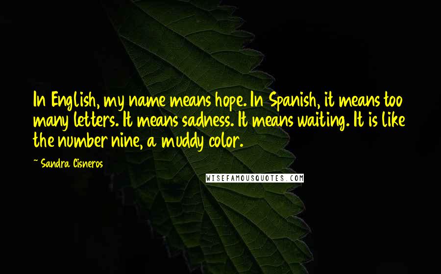 Sandra Cisneros Quotes: In English, my name means hope. In Spanish, it means too many letters. It means sadness. It means waiting. It is like the number nine, a muddy color.