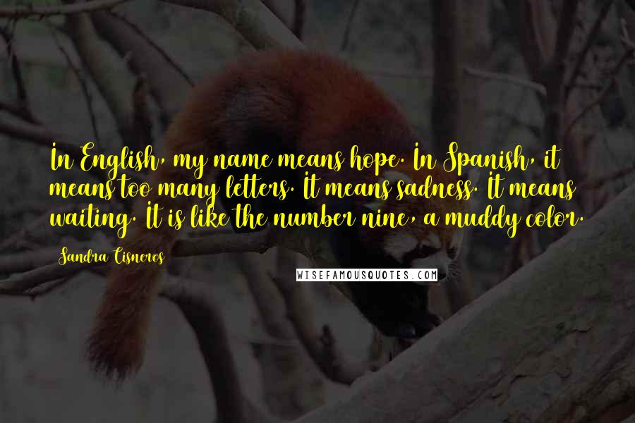 Sandra Cisneros Quotes: In English, my name means hope. In Spanish, it means too many letters. It means sadness. It means waiting. It is like the number nine, a muddy color.