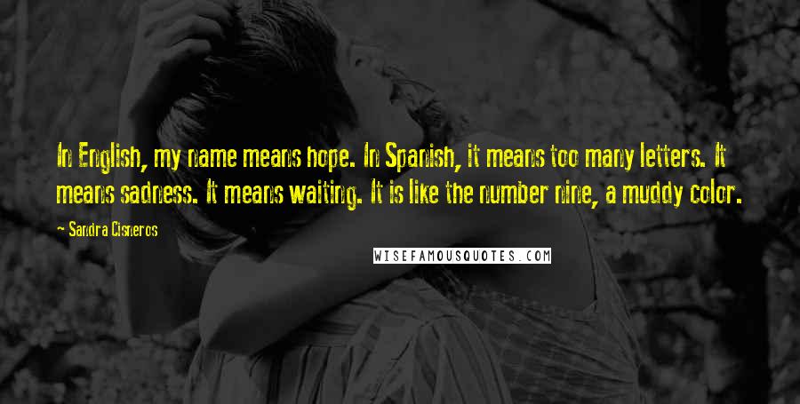 Sandra Cisneros Quotes: In English, my name means hope. In Spanish, it means too many letters. It means sadness. It means waiting. It is like the number nine, a muddy color.