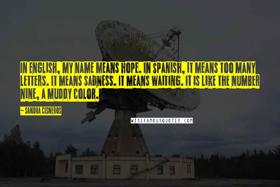 Sandra Cisneros Quotes: In English, my name means hope. In Spanish, it means too many letters. It means sadness. It means waiting. It is like the number nine, a muddy color.