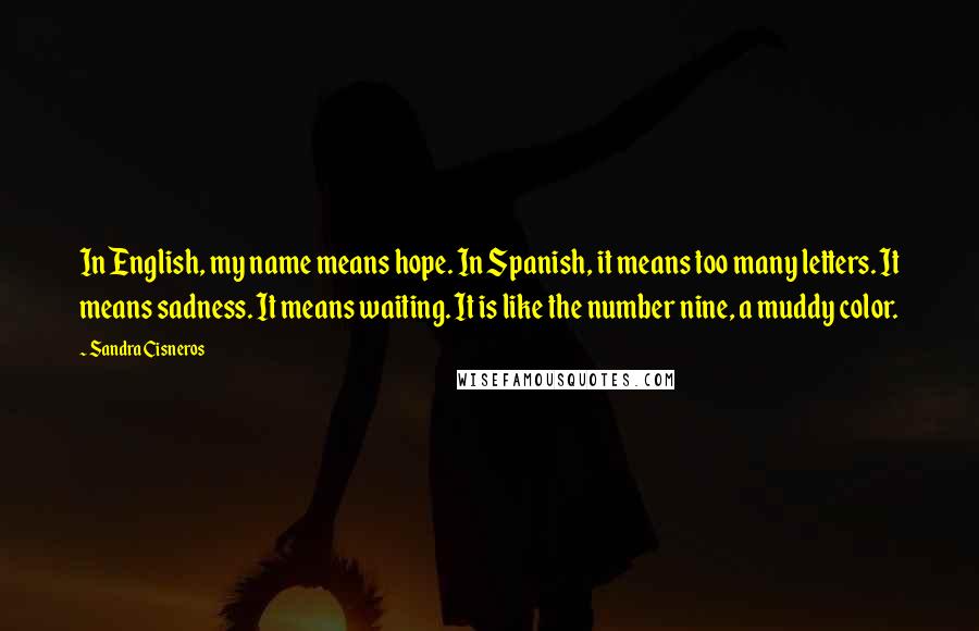 Sandra Cisneros Quotes: In English, my name means hope. In Spanish, it means too many letters. It means sadness. It means waiting. It is like the number nine, a muddy color.