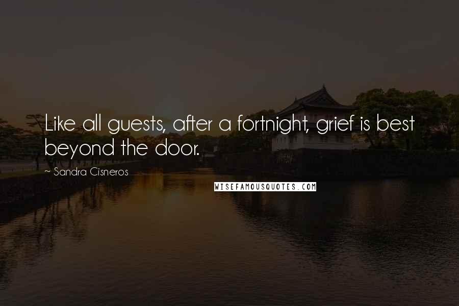 Sandra Cisneros Quotes: Like all guests, after a fortnight, grief is best beyond the door.