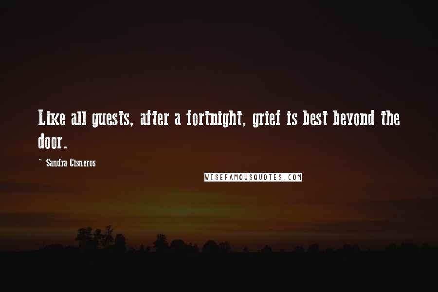 Sandra Cisneros Quotes: Like all guests, after a fortnight, grief is best beyond the door.