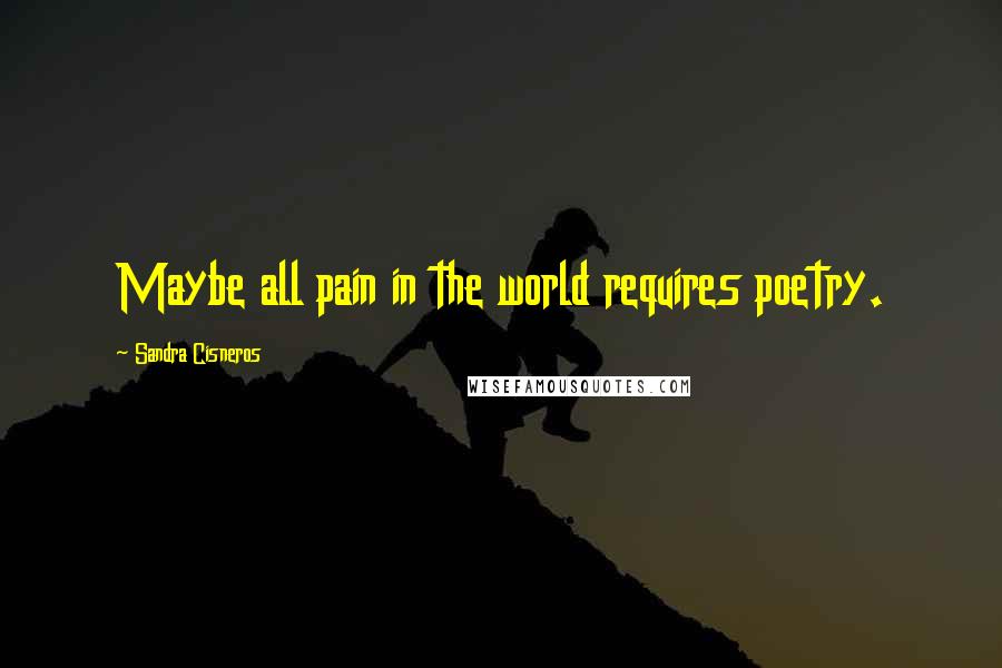Sandra Cisneros Quotes: Maybe all pain in the world requires poetry.