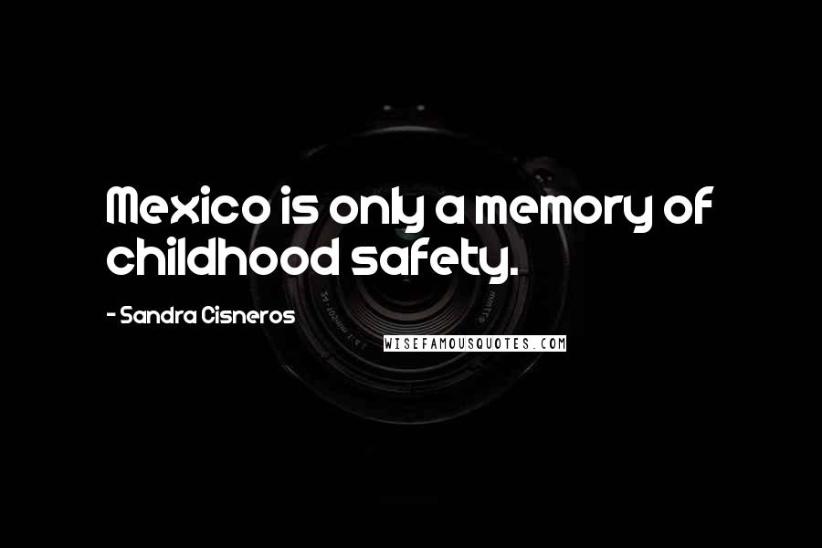 Sandra Cisneros Quotes: Mexico is only a memory of childhood safety.