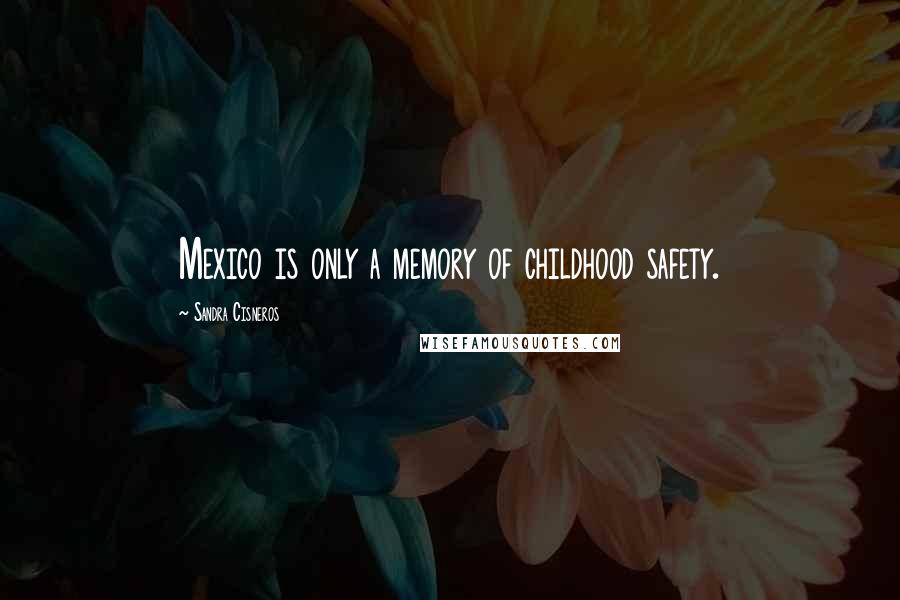 Sandra Cisneros Quotes: Mexico is only a memory of childhood safety.