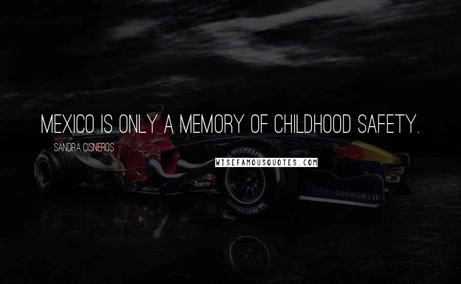 Sandra Cisneros Quotes: Mexico is only a memory of childhood safety.