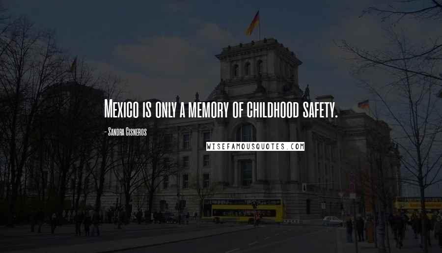 Sandra Cisneros Quotes: Mexico is only a memory of childhood safety.