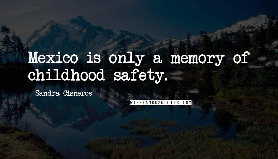 Sandra Cisneros Quotes: Mexico is only a memory of childhood safety.
