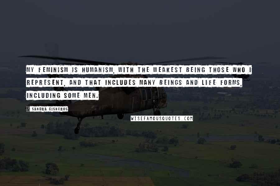 Sandra Cisneros Quotes: My feminism is humanism, with the weakest being those who I represent, and that includes many beings and life forms, including some men.