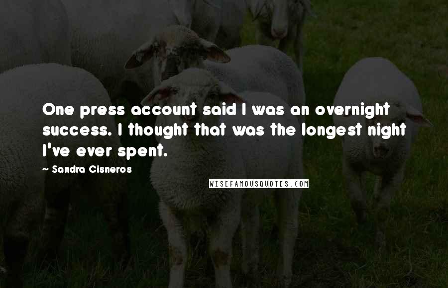 Sandra Cisneros Quotes: One press account said I was an overnight success. I thought that was the longest night I've ever spent.