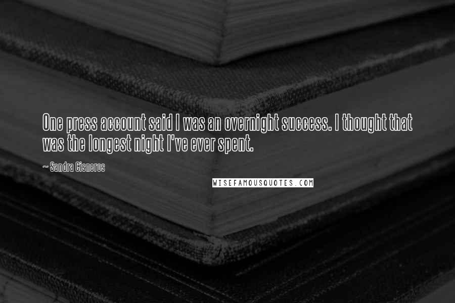 Sandra Cisneros Quotes: One press account said I was an overnight success. I thought that was the longest night I've ever spent.