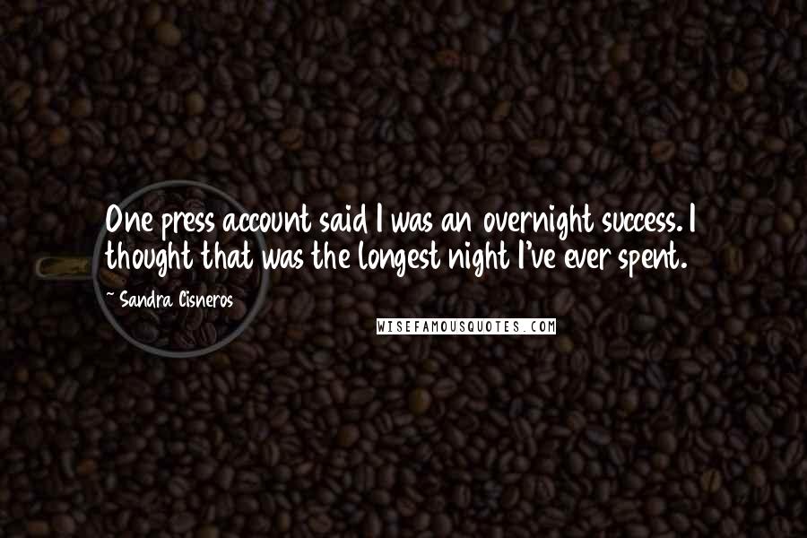 Sandra Cisneros Quotes: One press account said I was an overnight success. I thought that was the longest night I've ever spent.