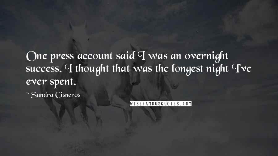 Sandra Cisneros Quotes: One press account said I was an overnight success. I thought that was the longest night I've ever spent.