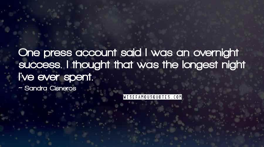Sandra Cisneros Quotes: One press account said I was an overnight success. I thought that was the longest night I've ever spent.