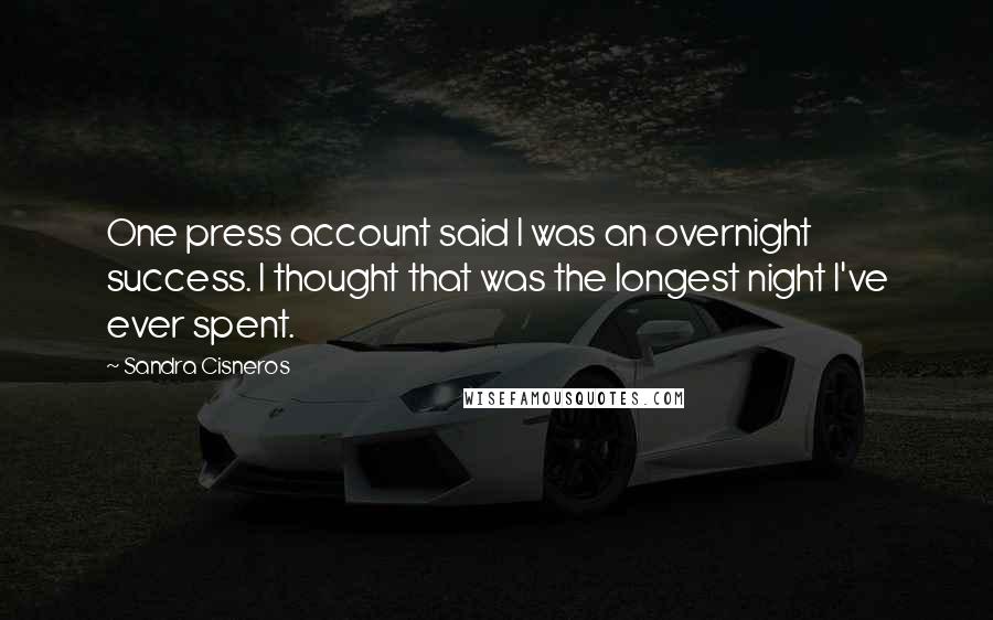 Sandra Cisneros Quotes: One press account said I was an overnight success. I thought that was the longest night I've ever spent.