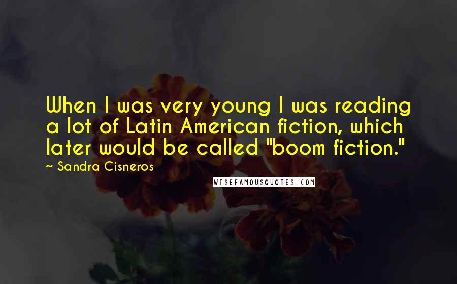 Sandra Cisneros Quotes: When I was very young I was reading a lot of Latin American fiction, which later would be called "boom fiction."