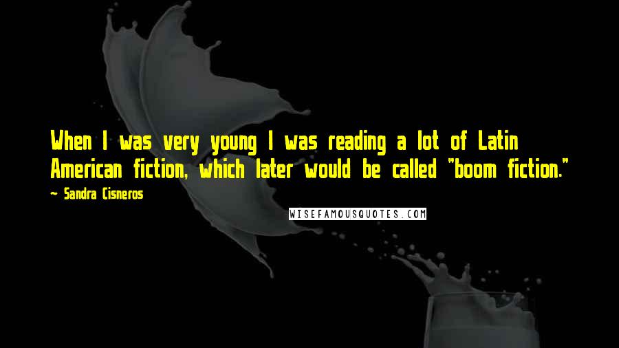 Sandra Cisneros Quotes: When I was very young I was reading a lot of Latin American fiction, which later would be called "boom fiction."