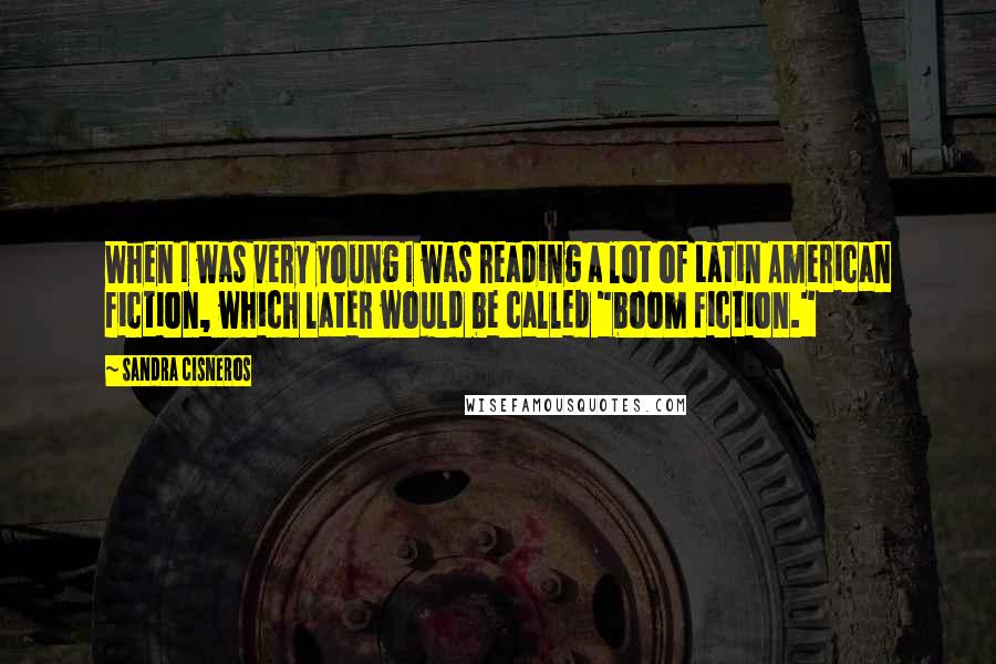 Sandra Cisneros Quotes: When I was very young I was reading a lot of Latin American fiction, which later would be called "boom fiction."