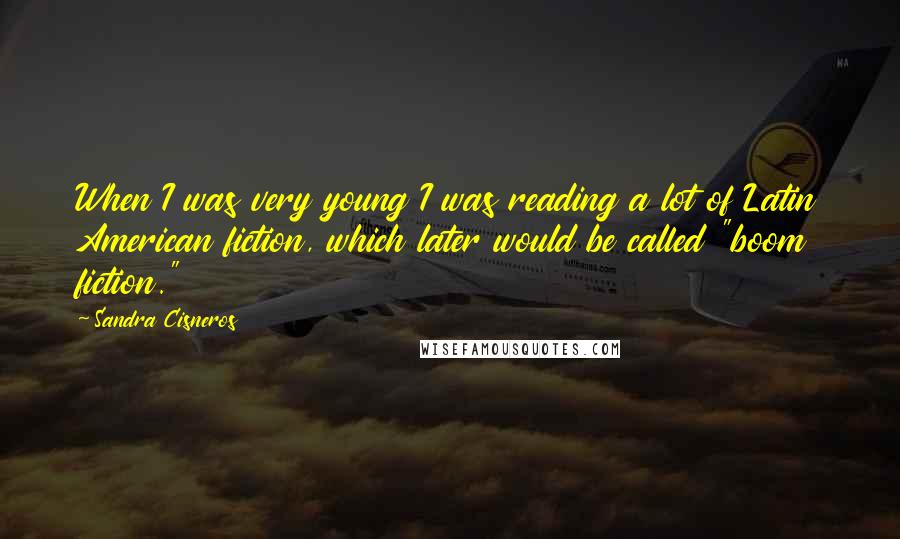 Sandra Cisneros Quotes: When I was very young I was reading a lot of Latin American fiction, which later would be called "boom fiction."