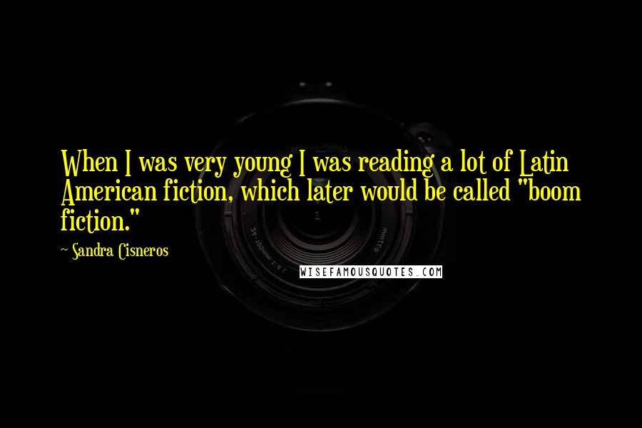 Sandra Cisneros Quotes: When I was very young I was reading a lot of Latin American fiction, which later would be called "boom fiction."