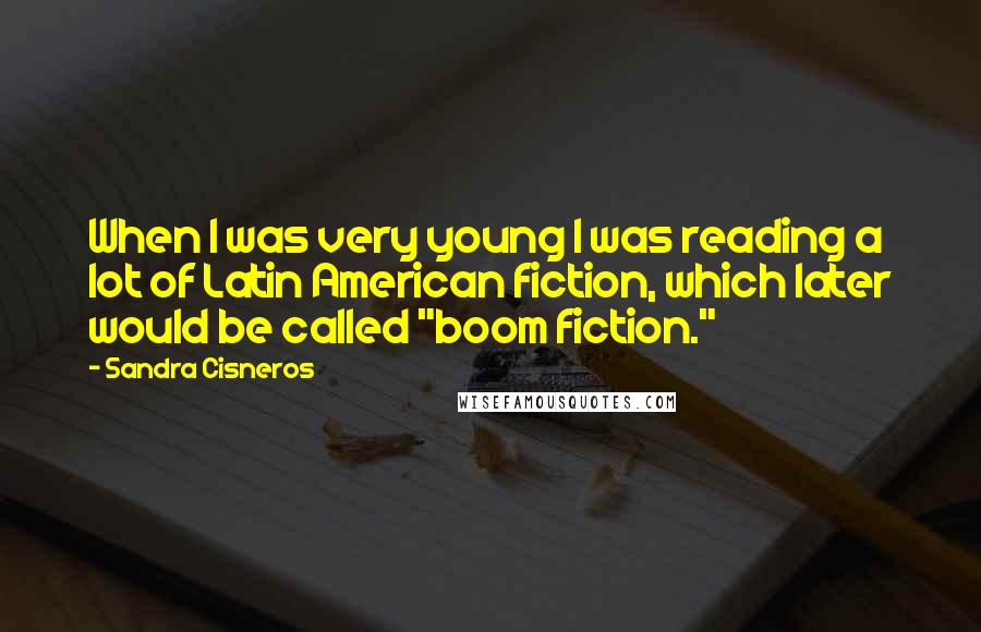 Sandra Cisneros Quotes: When I was very young I was reading a lot of Latin American fiction, which later would be called "boom fiction."