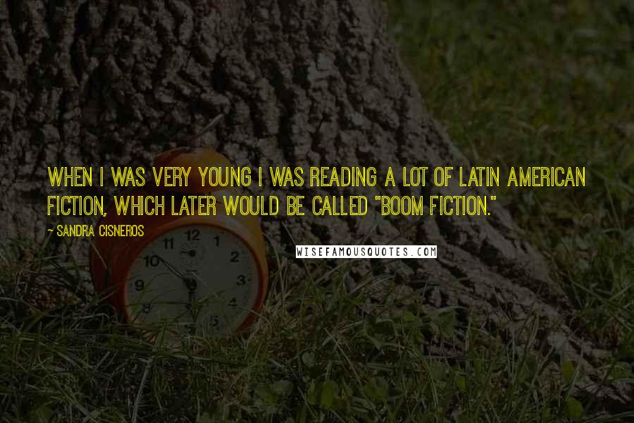 Sandra Cisneros Quotes: When I was very young I was reading a lot of Latin American fiction, which later would be called "boom fiction."